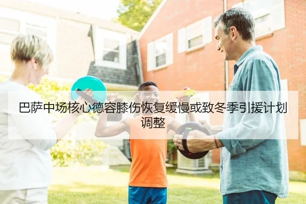 巴萨中场核心德容膝伤恢复缓慢或致冬季引援计划调整